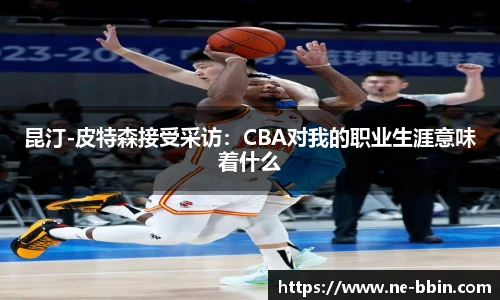 昆汀-皮特森接受采访：CBA对我的职业生涯意味着什么