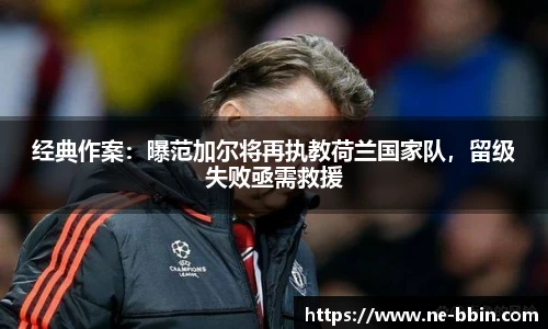 经典作案：曝范加尔将再执教荷兰国家队，留级失败亟需救援
