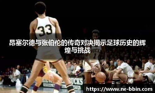 昂塞尔德与张伯伦的传奇对决揭示足球历史的辉煌与挑战