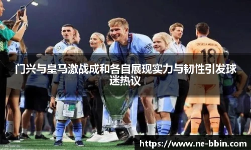 门兴与皇马激战成和各自展现实力与韧性引发球迷热议
