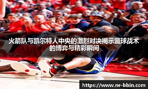 火箭队与凯尔特人中央的激烈对决揭示篮球战术的博弈与精彩瞬间