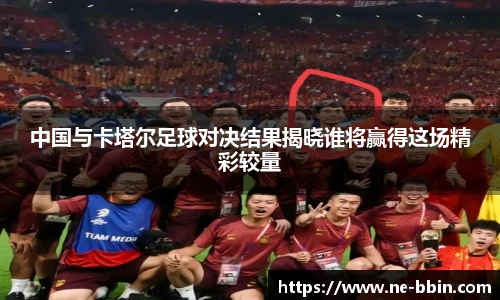 中国与卡塔尔足球对决结果揭晓谁将赢得这场精彩较量