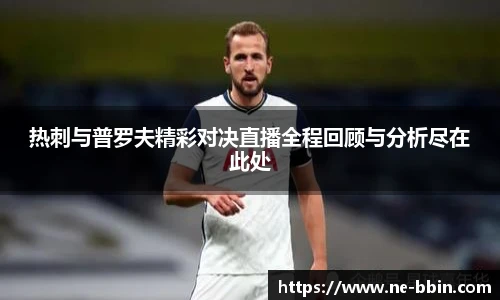 热刺与普罗夫精彩对决直播全程回顾与分析尽在此处