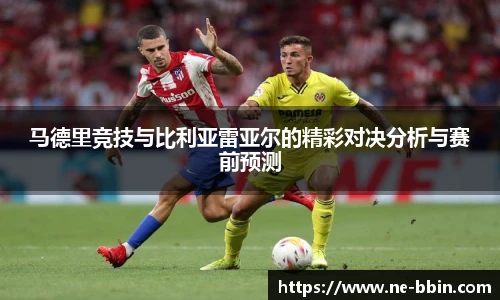 马德里竞技与比利亚雷亚尔的精彩对决分析与赛前预测