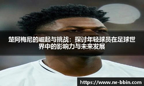 楚阿梅尼的崛起与挑战：探讨年轻球员在足球世界中的影响力与未来发展