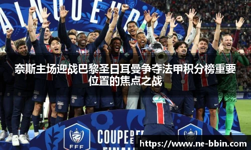 奈斯主场迎战巴黎圣日耳曼争夺法甲积分榜重要位置的焦点之战